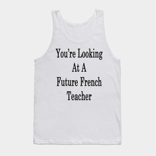 You're Looking At A Future French Teacher Tank Top